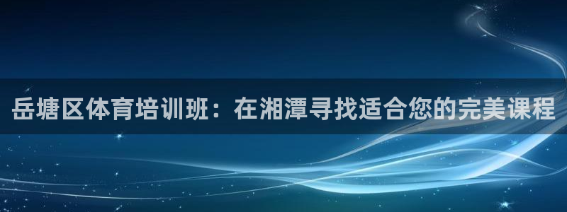 焦点娱乐平台任7O777：岳塘区体育培训班：在湘潭寻