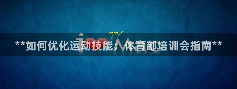 焦点娱乐官网首页入口下载：**如何优化运动技能：体育